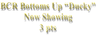 BCR Bottoms Up “Ducky” Now Showing 3 pts